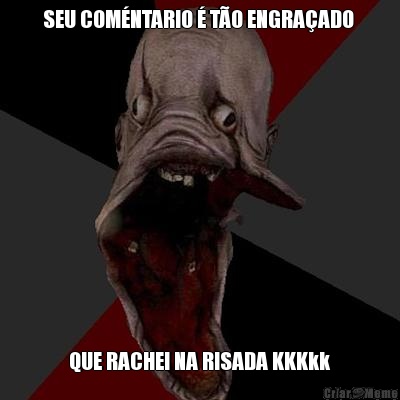 SEU COM�NTARIO � T�O ENGRA�ADO  QUE RACHEI NA RISADA KKKkk