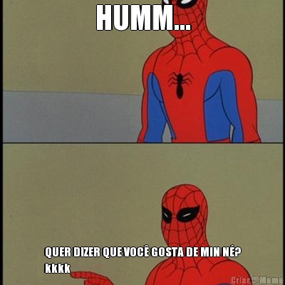 HUMM... QUER DIZER QUE VOC� GOSTA DE MIN N�?
kkkk