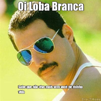 Oi Loba Branca Sabe que n�o vivo mais sem voc� n� minha
vida