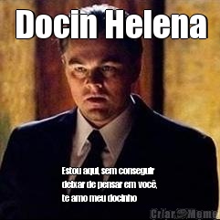 Docin Helena Estou aqui, sem conseguir
deixar de pensar em voc�,
te amo meu docinho