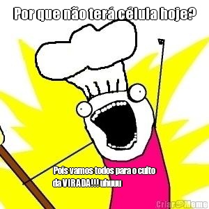 Por que n�o ter� c�lula hoje? Pois vamos todos para o culto
da VIRADA!!! uhuuu