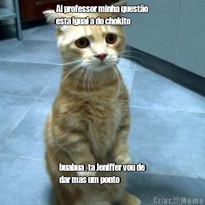 Ai professor minha quest�o
esta igual a do chokito buabua , ta Jeniffer vou de
dar mas um ponto