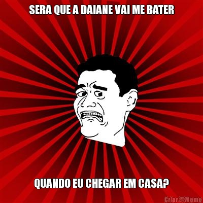 SERA QUE A DAIANE VAI ME BATER QUANDO EU CHEGAR EM CASA?