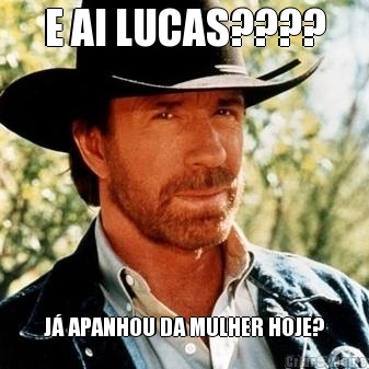 E AI LUCAS???? J� APANHOU DA MULHER HOJE?