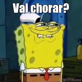 Vai chorar? 