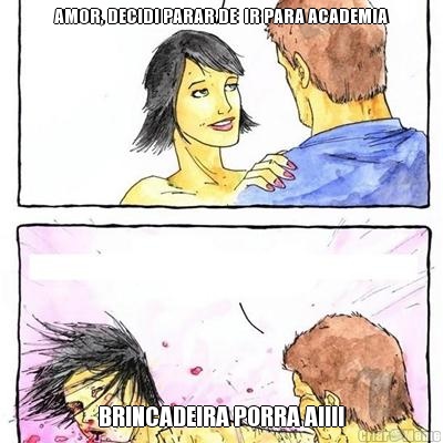 AMOR, DECIDI PARAR DE  IR PARA ACADEMIA BRINCADEIRA PORRA AIIII