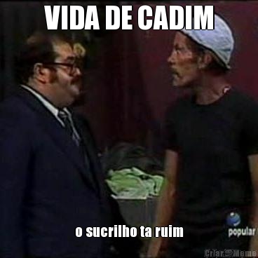 VIDA DE CADIM o sucrilho ta ruim
