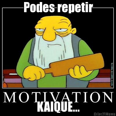 Podes repetir KAIQUE...