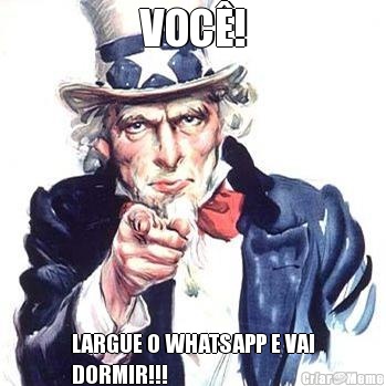 VOC�! LARGUE O WHATSAPP E VAI
DORMIR!!!