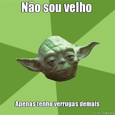 N�o sou velho  Apenas tenho verrugas demais