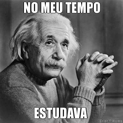 NO MEU TEMPO ESTUDAVA 