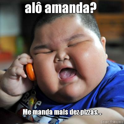 al� amanda?  Me manda mais dez pizzas. ..