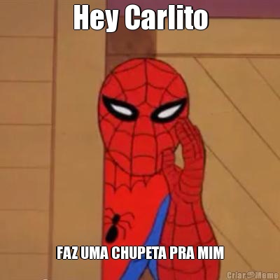Hey Carlito FAZ UMA CHUPETA PRA MIM