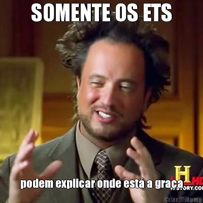 SOMENTE OS ETS podem explicar onde est� a gra�a
