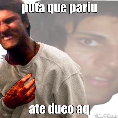 puta que pariu ate dueo aq