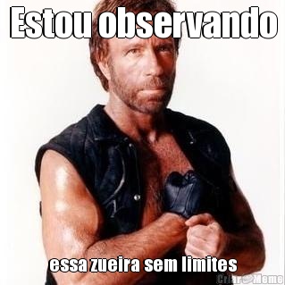 Estou observando essa zueira sem limites