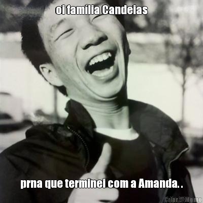 oi fam�lia Candeias prna que terminei com a Amanda. .