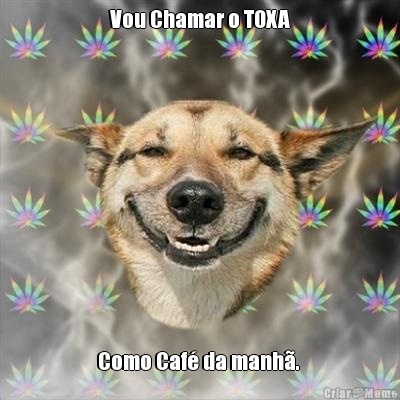 Vou Chamar o TOXA Como Caf� da manh�. 