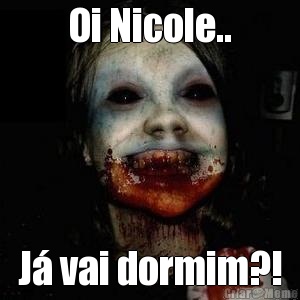 Oi Nicole.. J� vai dormim?!