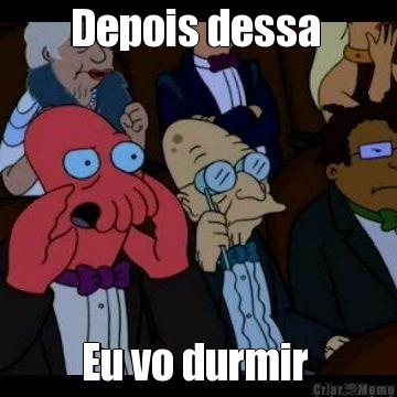Depois dessa  Eu vo durmir 