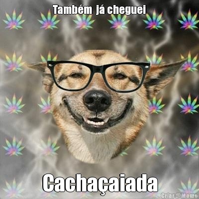Tamb�m  j� cheguei Cacha�aiada