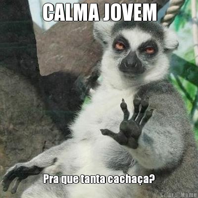 CALMA JOVEM Pra que tanta cacha�a?