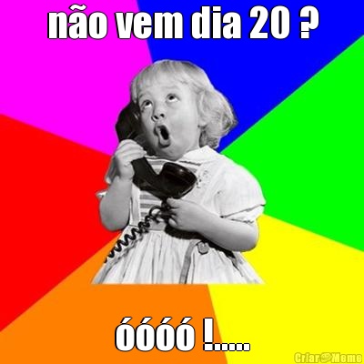 n�o vem dia 20 ? ���� !.....