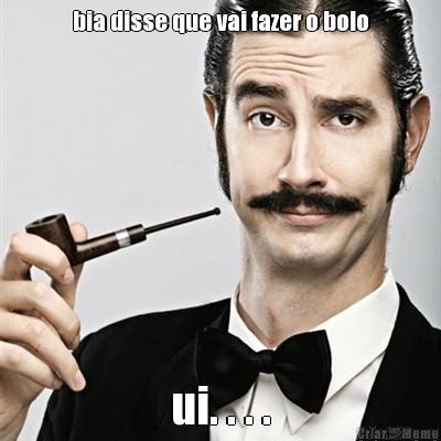 bia disse que vai fazer o bolo ui. . . .