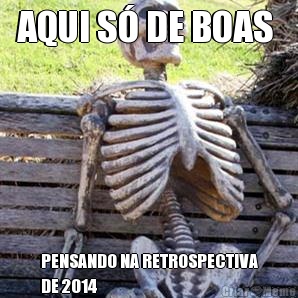 AQUI S� DE BOAS  PENSANDO NA RETROSPECTIVA
DE 2014