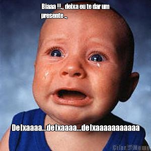 Biaaa !!.,, deixa eu te dar um
presente .., Deixaaaa...deixaaaa...deixaaaaaaaaaaa