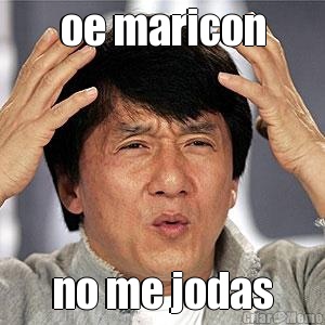 oe maricon no me jodas