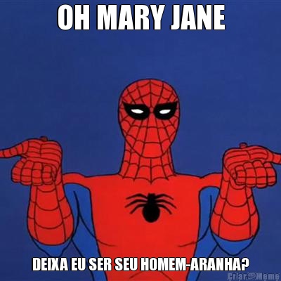 OH MARY JANE DEIXA EU SER SEU HOMEM-ARANHA?