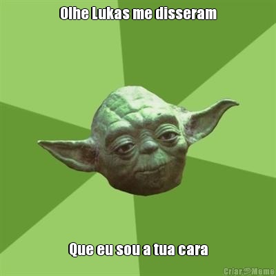 Olhe Lukas me disseram Que eu sou a tua cara