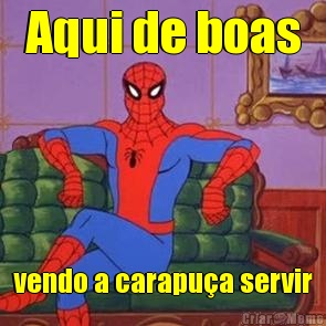 Aqui de boas vendo a carapu�a servir