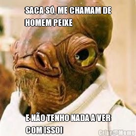 SACA S�, ME CHAMAM DE
HOMEM PEIXE  E N�O TENHO NADA A VER
COM ISSO!