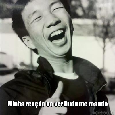  Minha rea��o ao ver Dudu me zoando