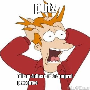 putz faltam 4 dias e n�o comprei
presentes 