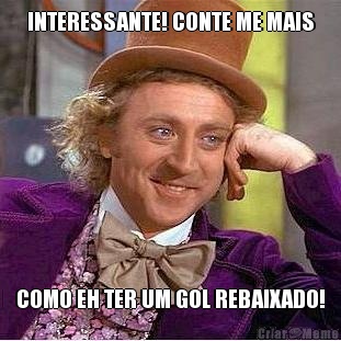 INTERESSANTE! CONTE ME MAIS COMO EH TER UM GOL REBAIXADO!