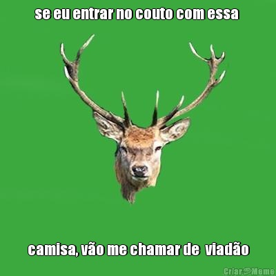 se eu entrar no couto com essa  camisa, v�o me chamar de  viad�o