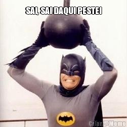 SAI, SAI DAQUI PESTE! 