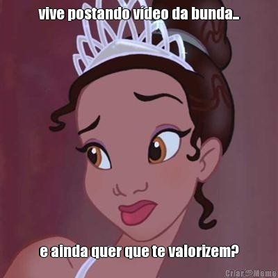 vive postando v�deo da bunda... e ainda quer que te valorizem?