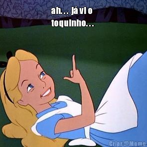 ah. . .  j� vi o
toquinho. . .  