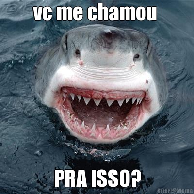 vc me chamou  PRA ISSO?