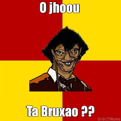 O jhoou  Ta Bruxao ??