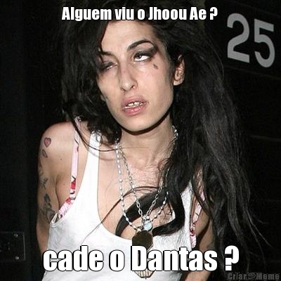 Alguem viu o Jhoou Ae ? cade o Dantas ?