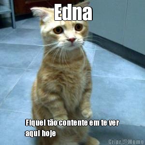 Edna Fiquei t�o contente em te ver
aqui hoje