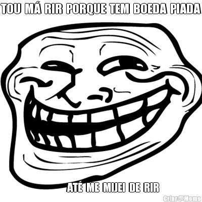 TOU  M�  RIR  PORQUE  TEM  BOEDA  PIADA                                         
            AT�  ME  MIJEI  DE  RIR