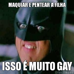 MAQUIAR E PENTEAR A FILHA ISSO � MUITO GAY