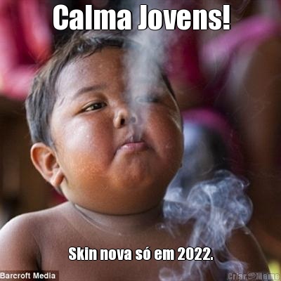 Calma Jovens! Skin nova s� em 2022.