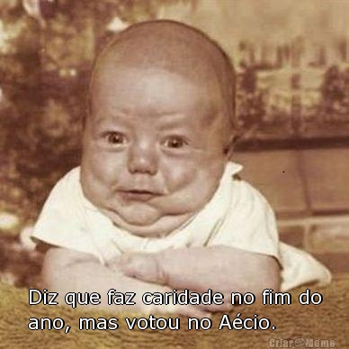  Diz que faz caridade no fim do
ano, mas votou no A�cio. 